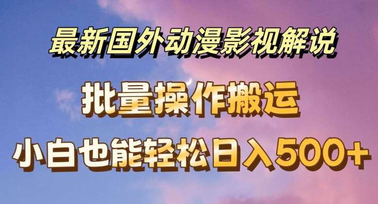 最新国外动漫影视解说，批量下载自动翻译，小白也能轻松日入500+【揭秘】-问小徐资源库