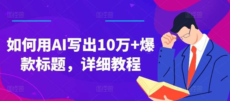 如何用AI写出10万+爆款标题，详细教程【揭秘】-问小徐资源库