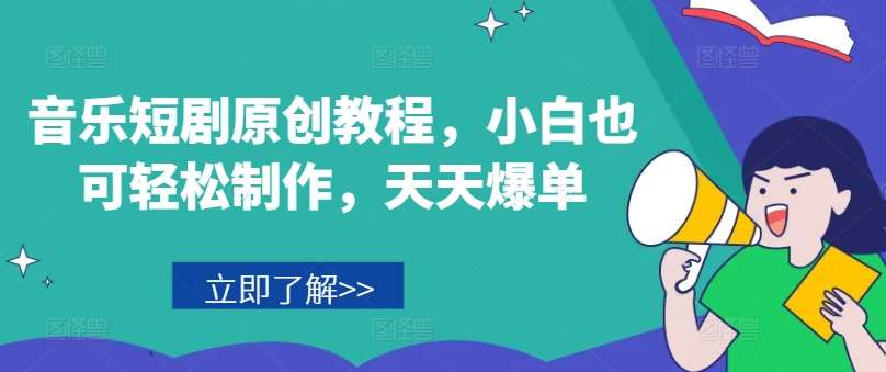 音乐短剧原创教程，小白也可轻松制作，天天爆单-问小徐资源库