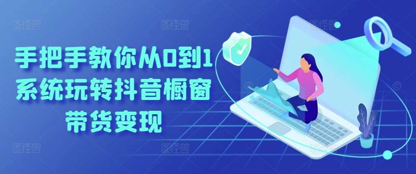 手把手教你从0到1系统玩转抖音橱窗带货变现-问小徐资源库