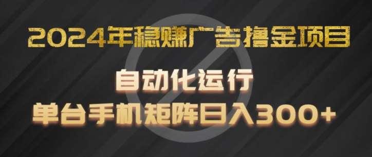 2024年稳赚广告撸金项目，全程自动化运行，单台手机就可以矩阵操作，日入300+【揭秘】-问小徐资源库