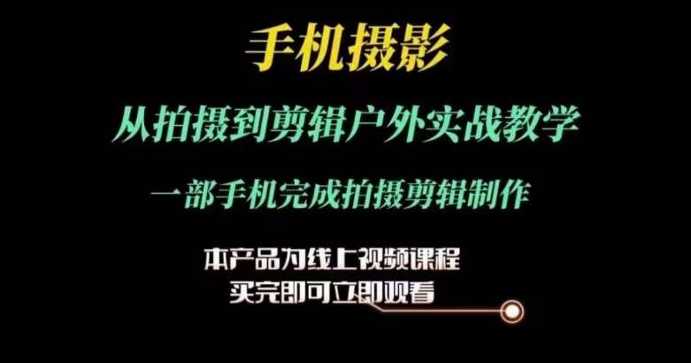 运镜剪辑实操课，手机摄影从拍摄到剪辑户外实战教学，一部手机完成拍摄剪辑制作-问小徐资源库