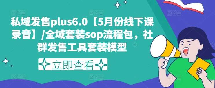 私域发售plus6.0【5月份线下课录音】/全域套装sop流程包，社群发售工具套装模型-问小徐资源库