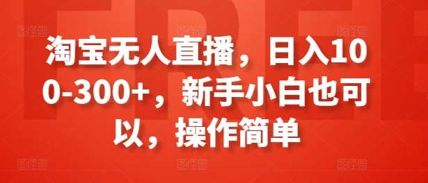 淘宝无人直播，日入100-300+，新手小白也可以，操作简单-问小徐资源库