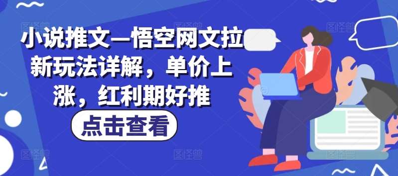小说推文—悟空网文拉新玩法详解，单价上涨，红利期好推-问小徐资源库