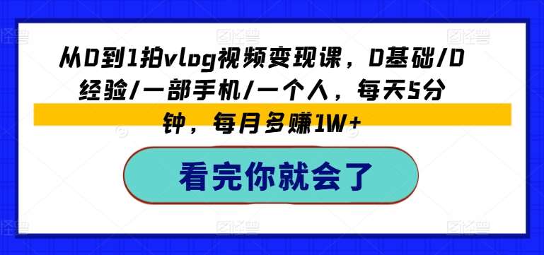 从0到1拍vlog视频变现课，0基础/0经验/一部手机/一个人，每天5分钟，每月多赚1W+-问小徐资源库