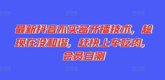 最新抖音不实名开播技术，趁现在没和谐，赶快上车吃肉，会员自测-问小徐资源库