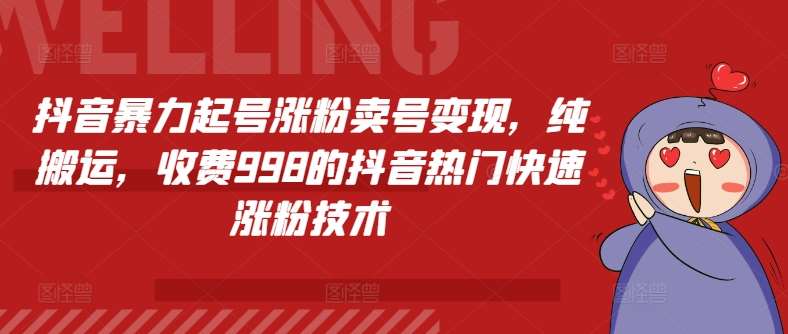 抖音暴力起号涨粉卖号变现，纯搬运，收费998的抖音热门快速涨粉技术-问小徐资源库