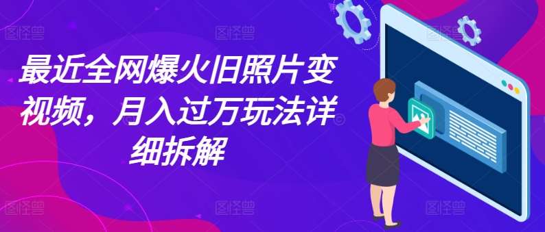 最近全网爆火旧照片变视频，月入过万玩法详细拆解-问小徐资源库