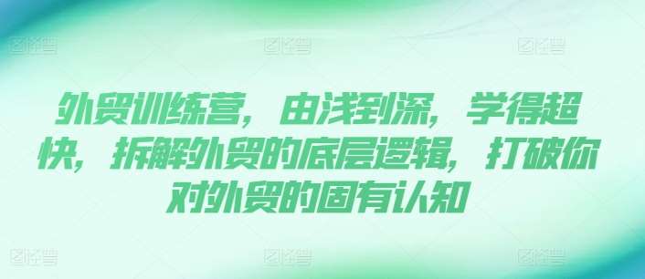 外贸训练营，由浅到深，学得超快，拆解外贸的底层逻辑，打破你对外贸的固有认知-问小徐资源库