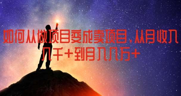如何从做项目变成卖项目，从月收入几千到月入几万【揭秘】-问小徐资源库
