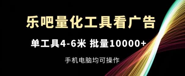 乐吧量化工具看广告，单工具4-6米，批量1w+，手机电脑均可操作【揭秘】-问小徐资源库