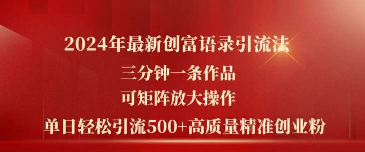 2024年最新创富语录引流法，三分钟一条作品，可矩阵放大操作，单日轻松引流500+高质量创业粉-问小徐资源库