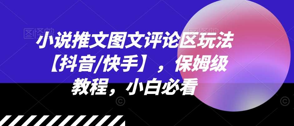 小说推文图文评论区玩法【抖音/快手】，保姆级教程，小白必看-问小徐资源库