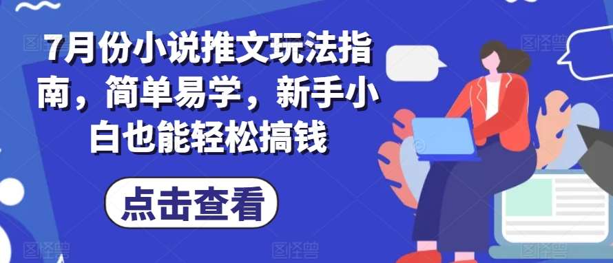 7月份小说推文玩法指南，简单易学，新手小白也能轻松搞钱-问小徐资源库