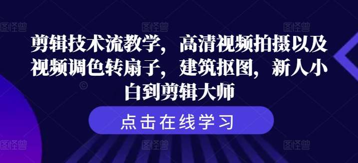 剪辑技术流教学，高清视频拍摄以及视频调色转扇子，建筑抠图，新人小白到剪辑大师-问小徐资源库