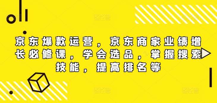 京东爆款运营，京东商家业绩增长必修课（无水印版），学会选品，掌握搜索技能，提高排名等-问小徐资源库