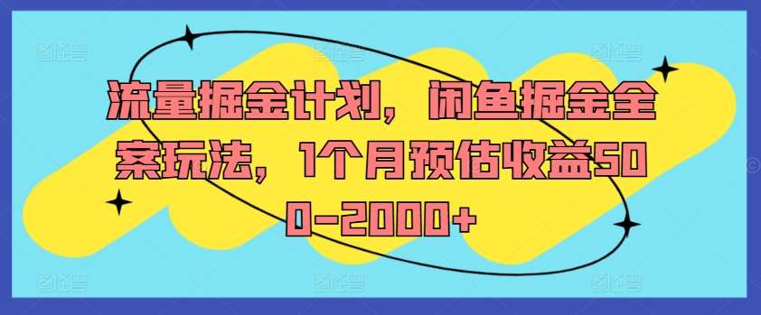 流量掘金计划，闲鱼掘金全案玩法，1个月预估收益500-2000+-问小徐资源库