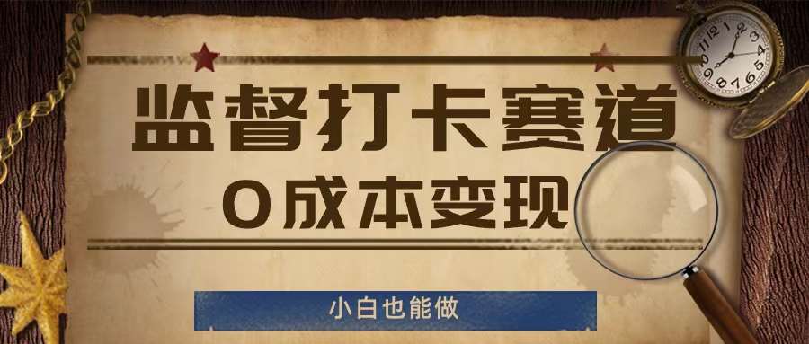 监督打卡赛道，0成本变现，小白也可以做【揭秘】-问小徐资源库