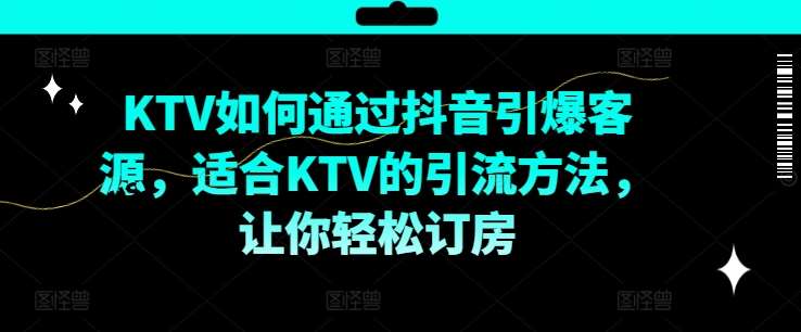 KTV抖音短视频营销，KTV如何通过抖音引爆客源，适合KTV的引流方法，让你轻松订房-问小徐资源库