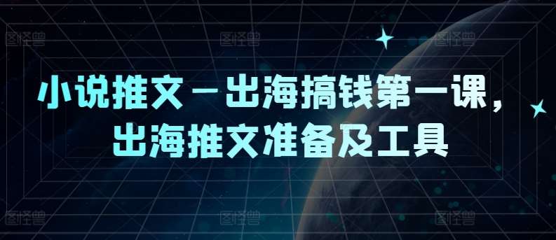 小说推文—出海搞钱第一课，出海推文准备及工具-问小徐资源库