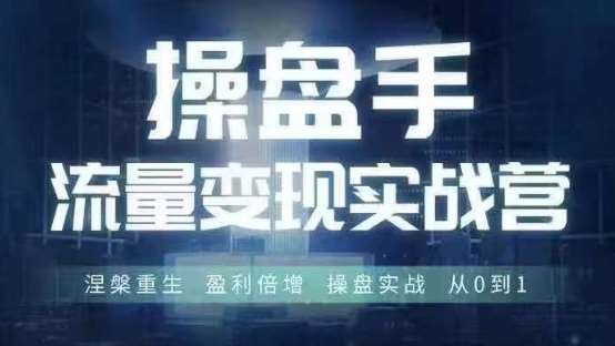 操盘手流量实战变现营6月28-30号线下课，涅槃重生 盈利倍增 操盘实战 从0到1-问小徐资源库