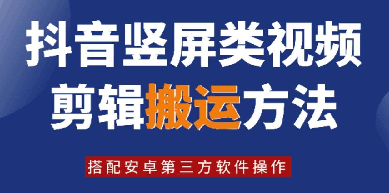 8月日最新抖音竖屏类视频剪辑搬运技术，搭配安卓第三方软件操作-问小徐资源库