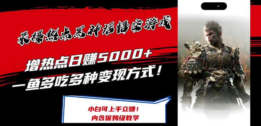最爆热点黑神话悟空游戏，增热点日赚5k+，一鱼多吃多种变现方式，可立马上手赚钱【揭秘】-问小徐资源库