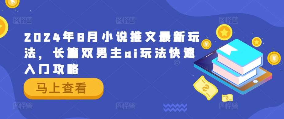 2024年8月小说推文最新玩法，长篇双男主ai玩法快速入门攻略-问小徐资源库