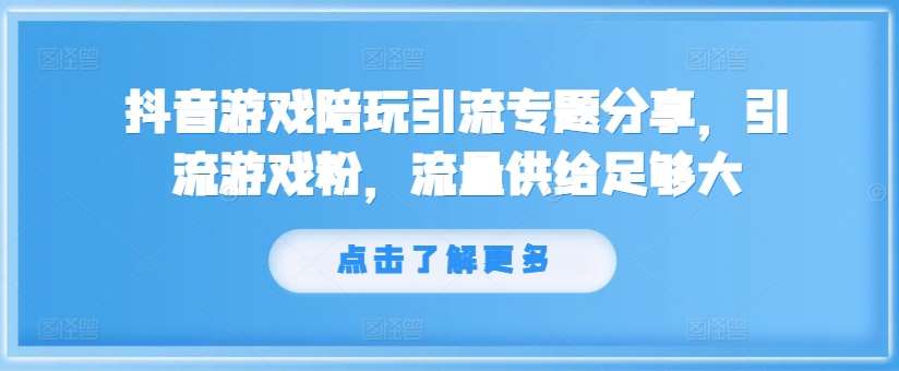 抖音游戏陪玩引流专题分享，引流游戏粉，流量供给足够大-问小徐资源库