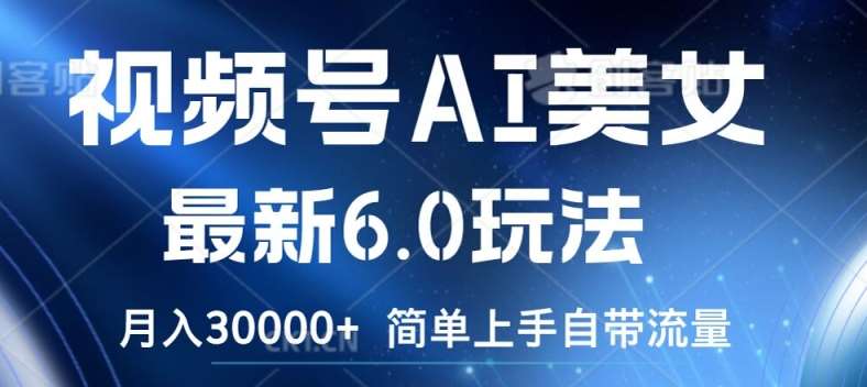 视频号AI美女最新6.0玩法，简单上手自带流量，月入3w【揭秘】-问小徐资源库