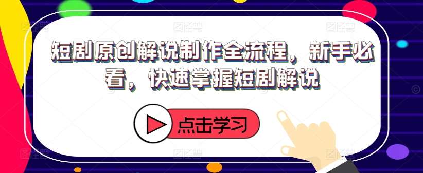 短剧原创解说制作全流程，新手必看，快速掌握短剧解说-问小徐资源库