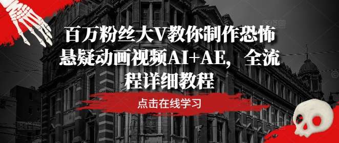 百万粉丝大V教你制作恐怖悬疑动画视频AI+AE，全流程详细教程-问小徐资源库