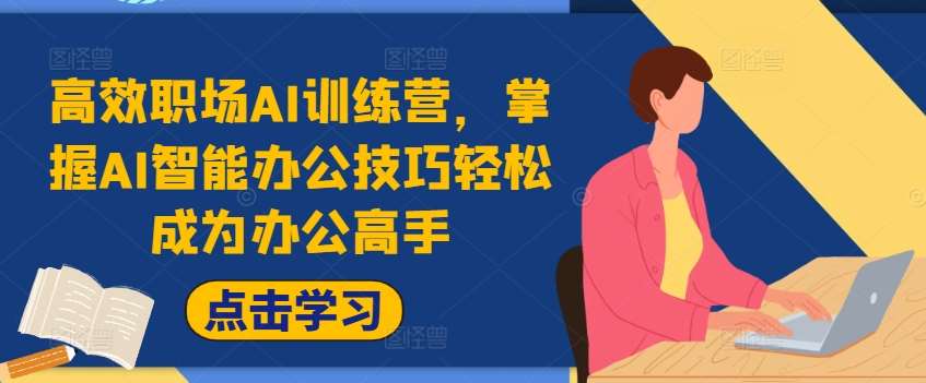 高效职场AI训练营，掌握AI智能办公技巧轻松成为办公高手，提升工作效率!-问小徐资源库