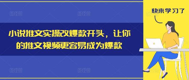 小说推文实操改爆款开头，让你的推文视频更容易成为爆款-问小徐资源库