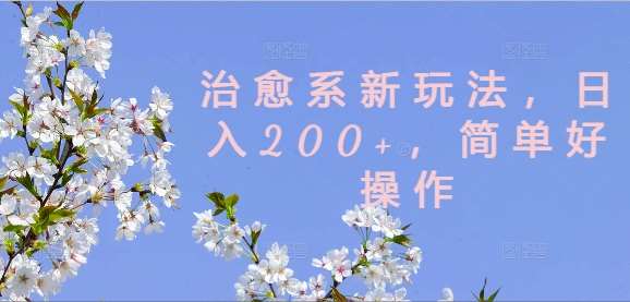 治愈系新玩法，日入200+，简单好操作【揭秘】-问小徐资源库