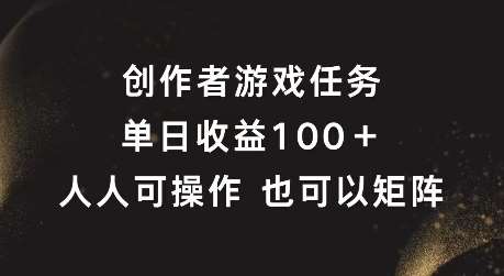 创作者游戏任务，单日收益100+，可矩阵操作【揭秘】-问小徐资源库