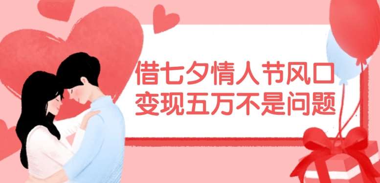 借七夕情人节风口，现在需求量爆棚，变现五万不是问题【揭秘】-问小徐资源库