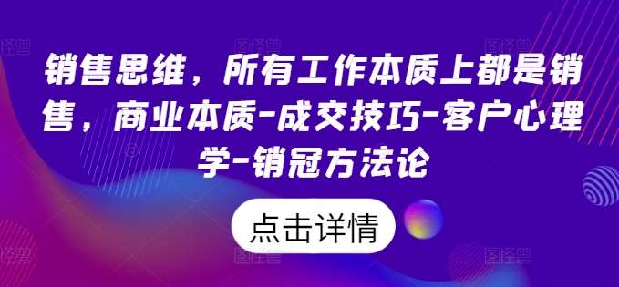销售思维，所有工作本质上都是销售，商业本质-成交技巧-客户心理学-销冠方法论-问小徐资源库