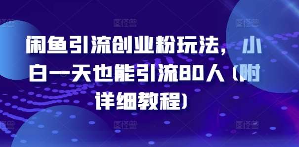 闲鱼引流创业粉玩法，小白一天也能引流80人(附详细教程)-问小徐资源库