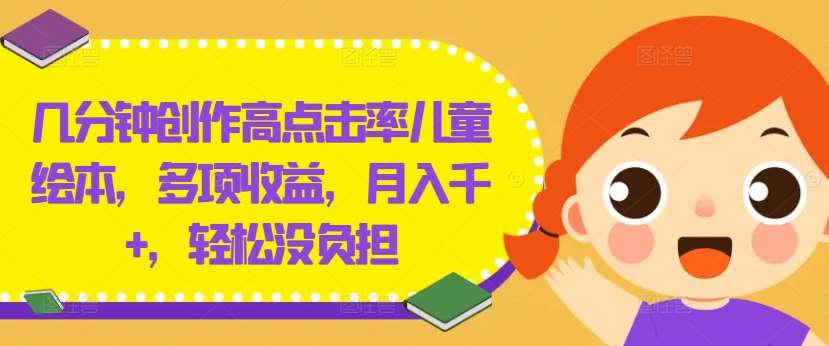 几分钟创作高点击率儿童绘本，多项收益，月入千+，轻松没负担【揭秘】-问小徐资源库