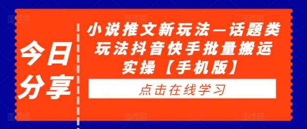 小说推文新玩法—话题类玩法抖音快手批量搬运实操【手机版】-问小徐资源库