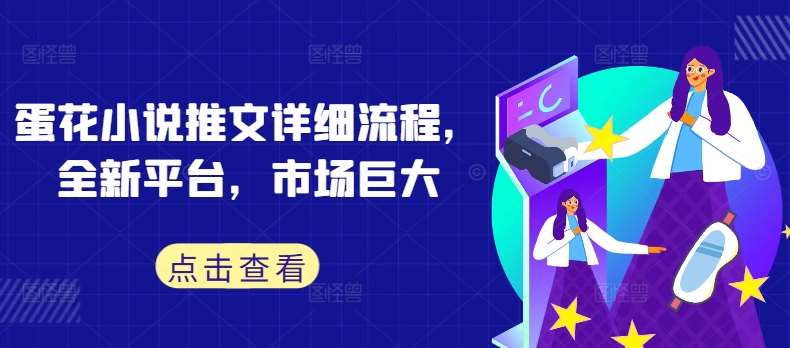 蛋花小说推文详细流程，全新平台，市场巨大-问小徐资源库