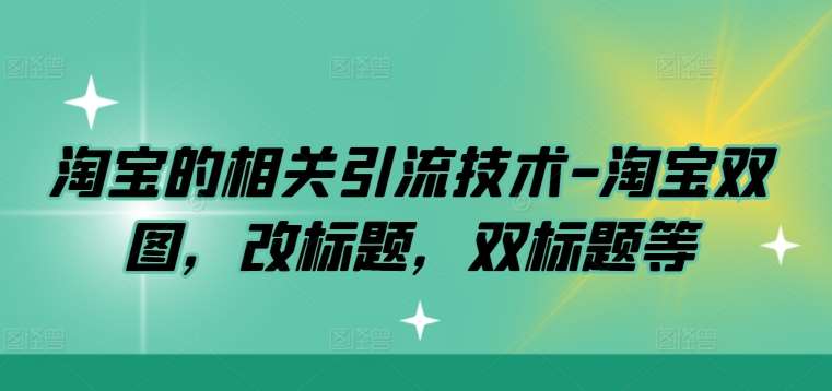 淘宝的相关引流技术-淘宝双图，改标题，双标题等-问小徐资源库