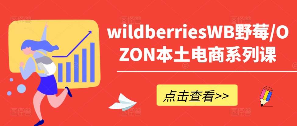 wildberriesWB野莓/OZON本土电商系列课，掌握WB产品优化，出单技巧和订单处理等-问小徐资源库