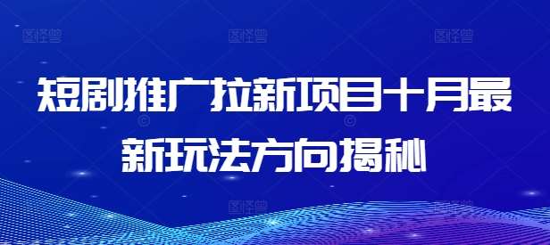 短剧推广拉新项目十月最新玩法方向揭秘-问小徐资源库