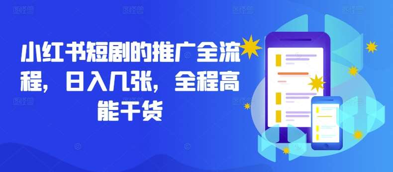 小红书短剧的推广全流程，日入几张，全程高能干货-问小徐资源库