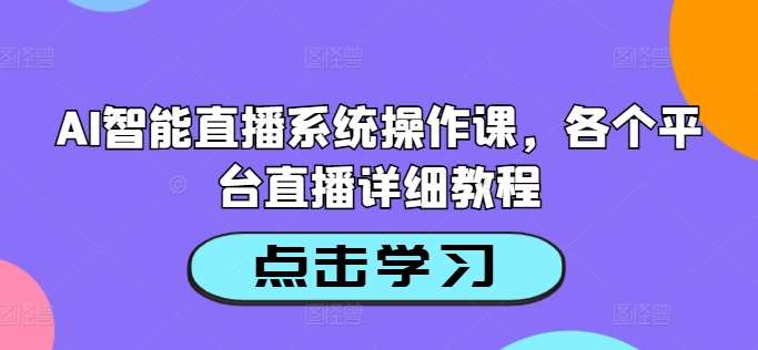 AI智能直播系统操作课，各个平台直播详细教程-问小徐资源库