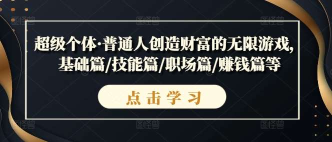 超级个体·普通人创造财富的无限游戏，基础篇/技能篇/职场篇/赚钱篇等-问小徐资源库