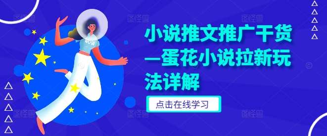 小说推文推广干货—蛋花小说拉新玩法详解-问小徐资源库